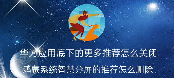 华为应用底下的更多推荐怎么关闭 鸿蒙系统智慧分屏的推荐怎么删除？